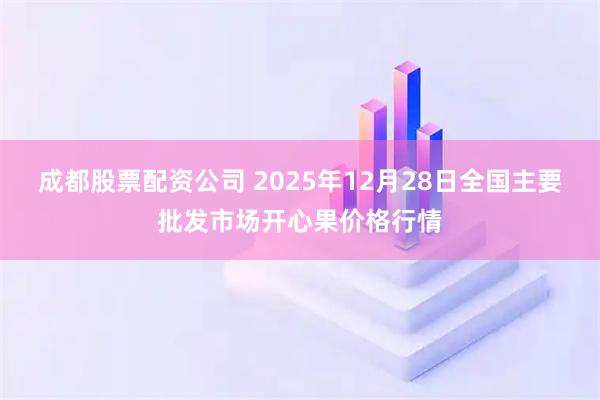成都股票配资公司 2025年12月28日全国主要批发市场开心果价格行情