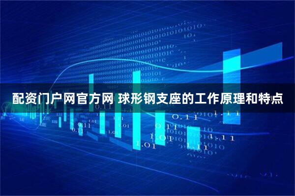 配资门户网官方网 球形钢支座的工作原理和特点